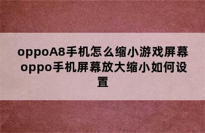 oppoA8手机怎么缩小游戏屏幕 oppo手机屏幕放大缩小如何设置